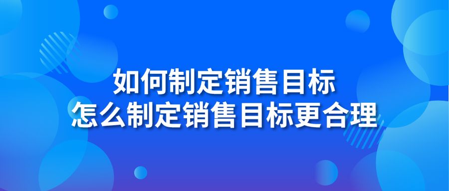 如何制定銷售目標(biāo) 怎么制定銷售目標(biāo)更合理