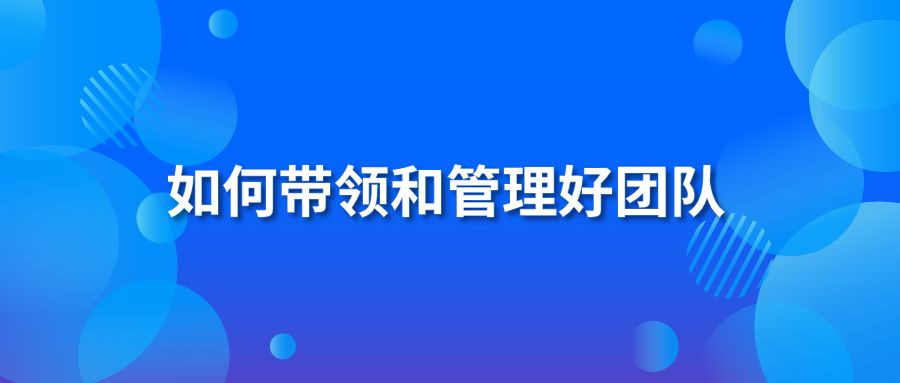 如何帶領(lǐng)和管理好團隊