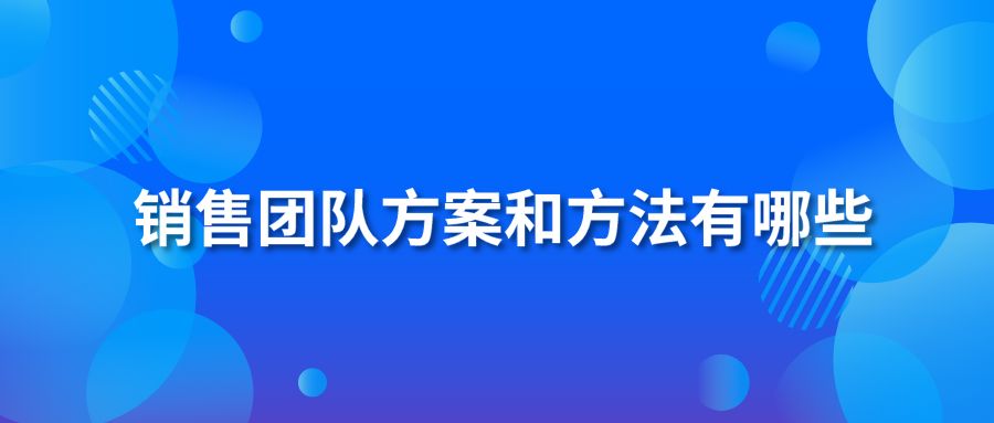 銷售團(tuán)隊方案和方法有哪些？