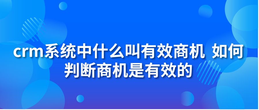 crm系統(tǒng)中什么叫有效商機 如何判斷商機是有效的