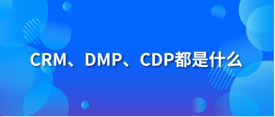 CRM、DMP、CDP都是什么?
