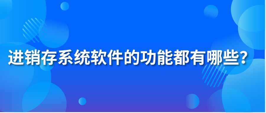 進銷存系統(tǒng)軟件的功能都有哪些？