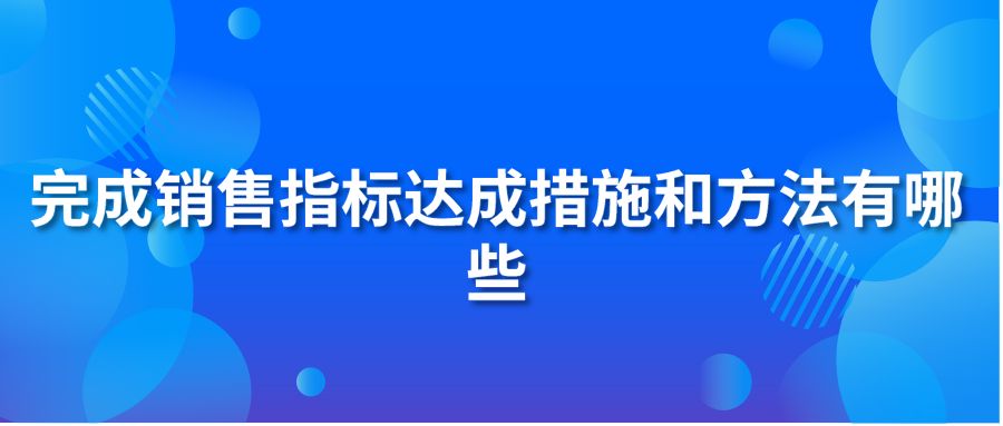 完成銷售指標(biāo)達(dá)成措施和方法有哪些