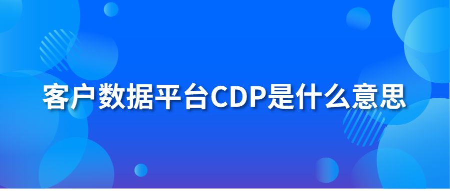 客戶數(shù)據(jù)平臺CDP是什么意思？