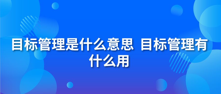 目標(biāo)管理是什么意思？目標(biāo)管理有什么用？