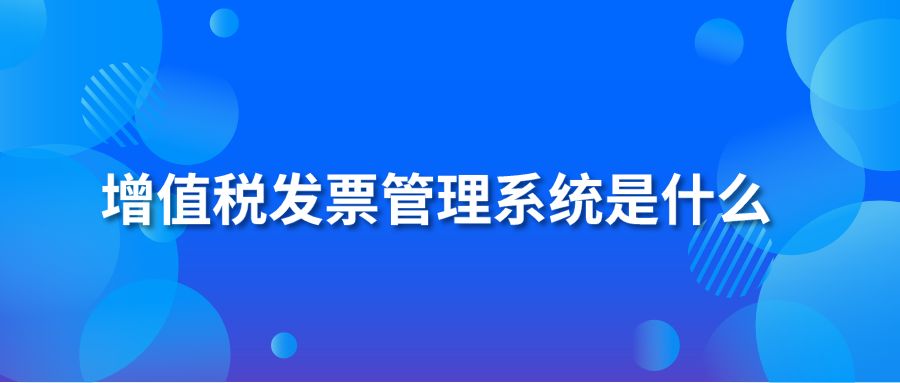 增值稅發(fā)票管理系統(tǒng)是什么？