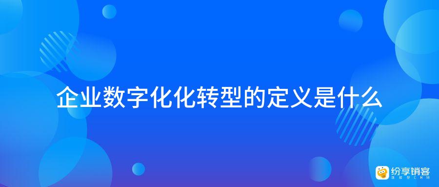企業(yè)數(shù)字化轉(zhuǎn)型的定義是什么？